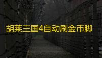 胡莱三国4自动刷金币脚本工具 胡莱三国4最强阵容推荐