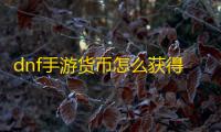dnf手游货币怎么获得 货币获取方法